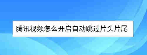 腾讯视频怎么开启自动跳过片头片尾(图1)