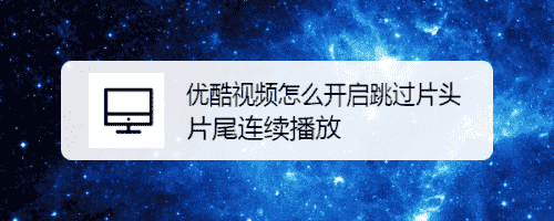 优酷视频怎么开启跳过片头片尾连续播放(图1)