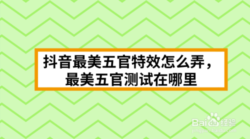 抖音最美五官特效怎么弄，最美五官測試在哪里(圖1)