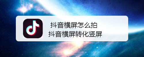 抖音橫屏怎么拍 抖音橫屏轉(zhuǎn)化豎屏(圖1)